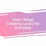 How I Adapt Celebrity Looks for Everyday