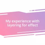 My experience with layering for effect