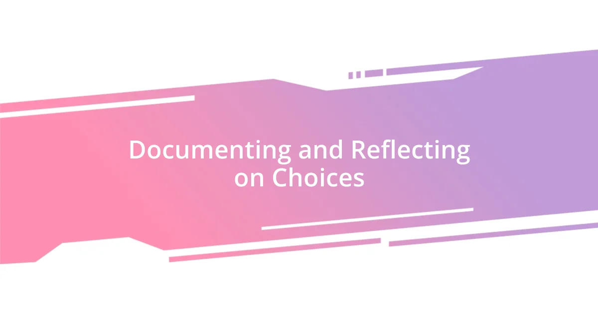 Documenting and Reflecting on Choices